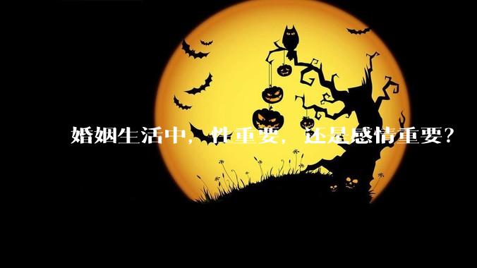 婚姻生活中，性重要，还是感情重要？