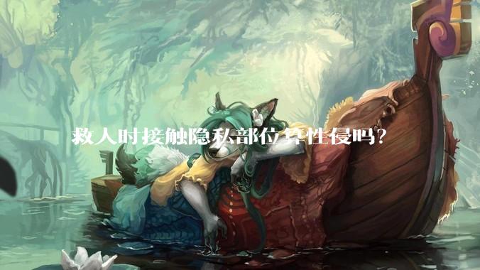救人时接触隐私部位算性侵吗？