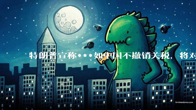 特朗普宣称***如中国不撤销关税，将对中国额外加征50%的关税，这会对世界经济造成什么样的影响？