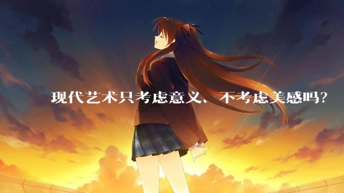 现代艺术只考虑意义、不考虑美感吗？