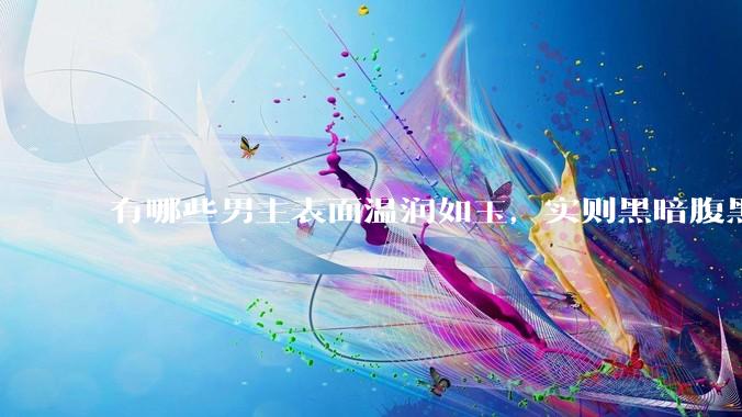 有哪些男主表面温润如玉，实则黑暗腹黑的古言***?