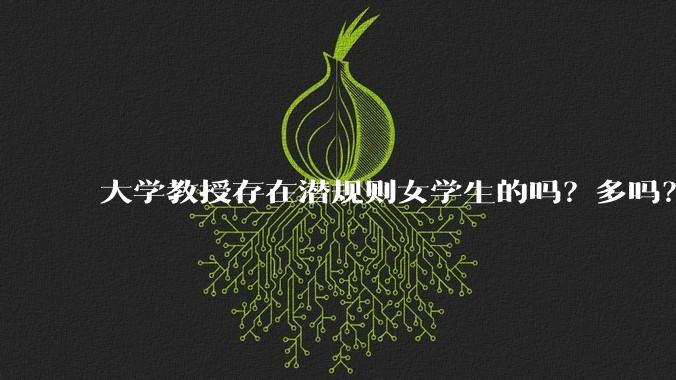 大学教授存在潜规则女学生的吗？多吗？