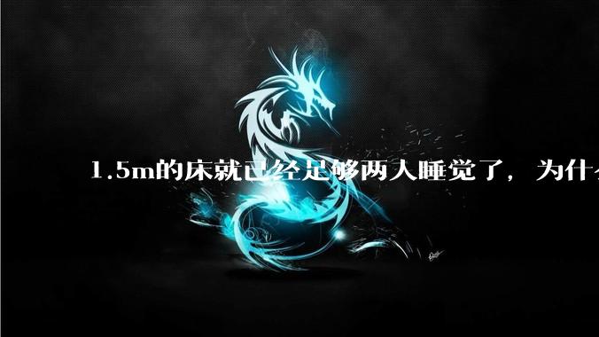 1.5m的床就已经足够两人睡觉了，为什么现在流行1.8m这么大的床？