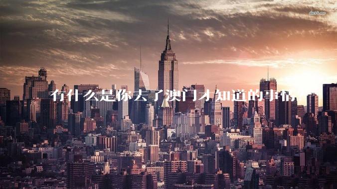 有什么是你去了澳门才知道的事情？