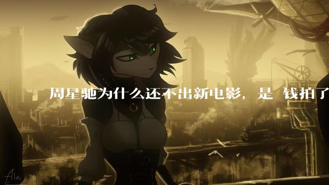 周星驰为什么还不出新电影，是沒钱拍了还是钱已赚够了？