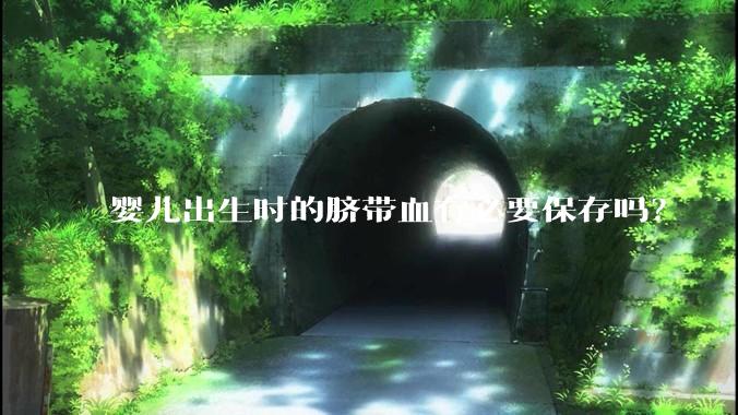 婴儿出生时的脐带血有必要保存吗？