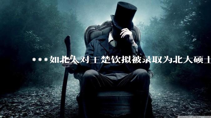 ***如北大对王楚钦拟被录取为北大硕士的社会争议不了了之会怎么样？