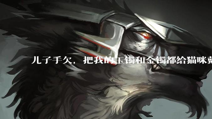 儿子手欠，把我的玉镯和金镯都给猫咪戴上了，结果现在戴上去拿不下来了。有什么办法取下来吗？大家帮忙想想?