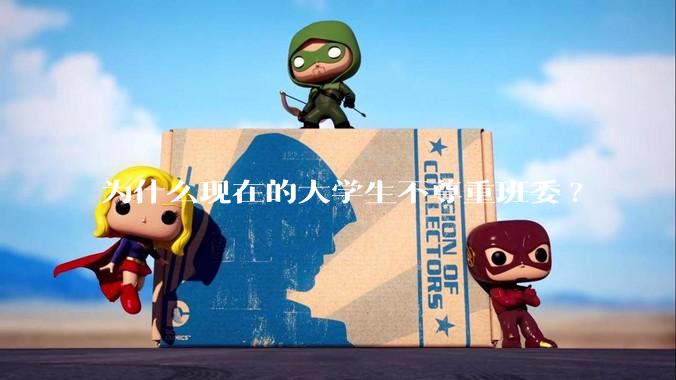 为什么现在的大学生不尊重班委?