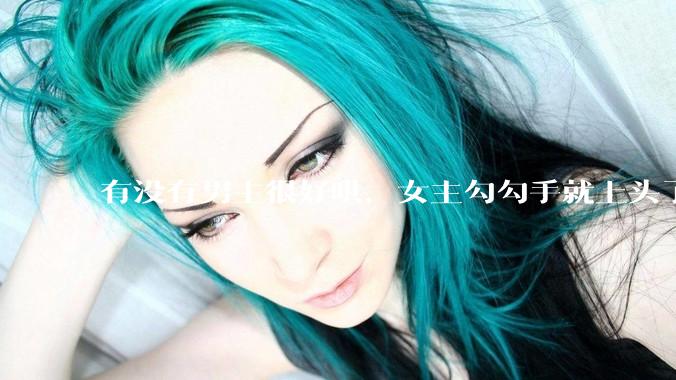 有没有男主很好哄，女主勾勾手就上头了的那种？