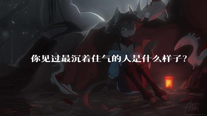 你见过最沉着住气的人是什么样子？
