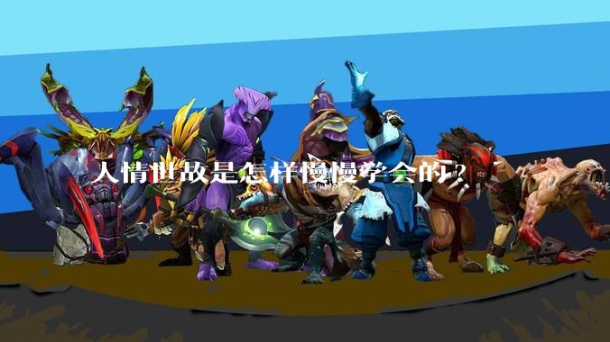 人情世故是怎样慢慢学会的?