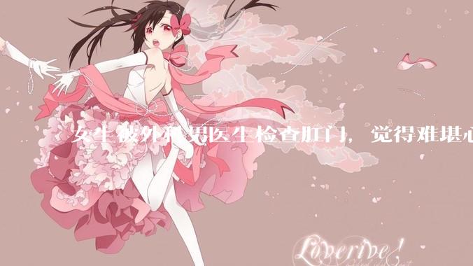 女生被外科男医生检查肛门，觉得难堪心里过不去坎怎么办？