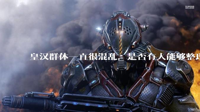 皇汉群体一直很混乱，是否有人能够整理出一份清晰的纲领性文件，描述该群体的背景、观点和目标等内容？